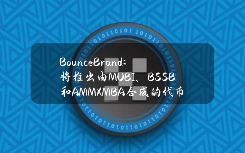 BounceBrand：将推出由MUBI、BSSB和AMMXMBA合成的代币MBA