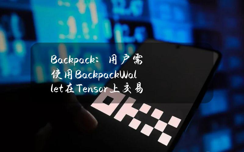 Backpack：用户需使用BackpackWallet在Tensor上交易来获得TNSRDrop