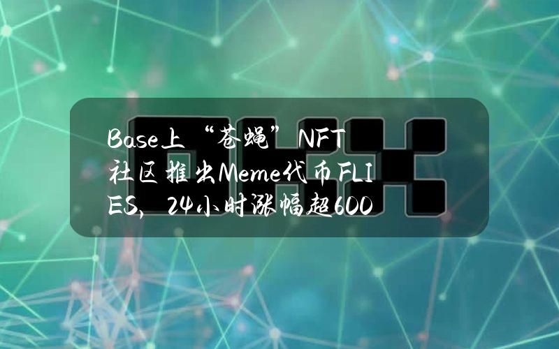 Base上“苍蝇”NFT社区推出Meme代币FLIES，24小时涨幅超600%