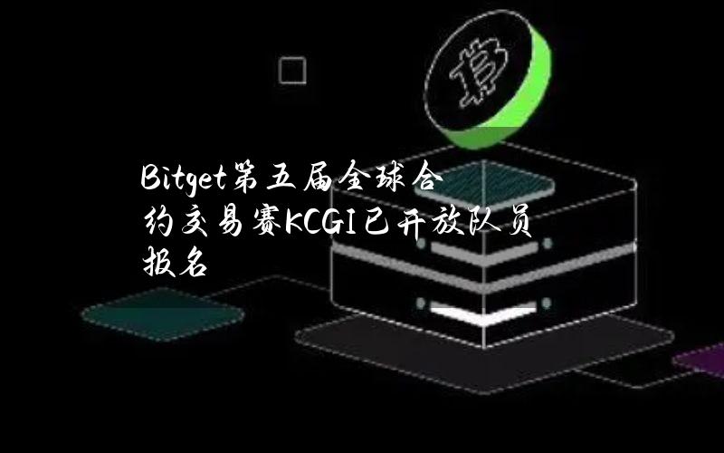 Bitget第五届全球合约交易赛（KCGI）已开放队员报名