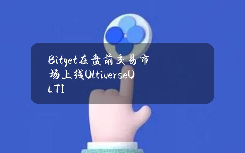 Bitget在盘前交易市场上线Ultiverse（ULTI）