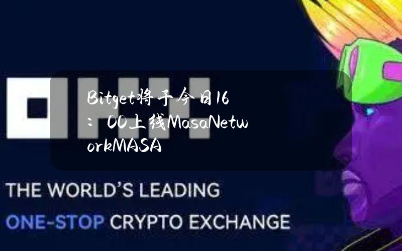 Bitget将于今日16：00上线MasaNetwork（MASA）