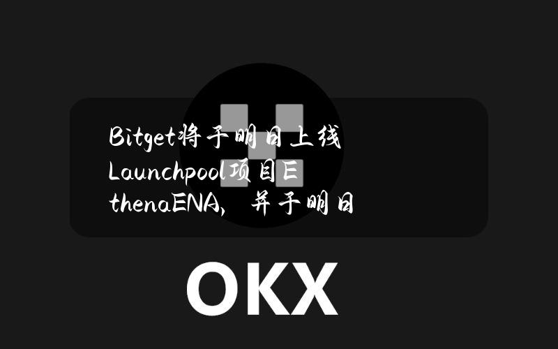 Bitget将于明日上线Launchpool项目Ethena（ENA），并于明日16：00开放交易