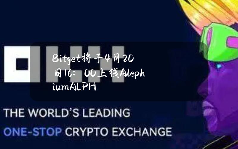 Bitget将于4月20日16：00上线Alephium（ALPH）