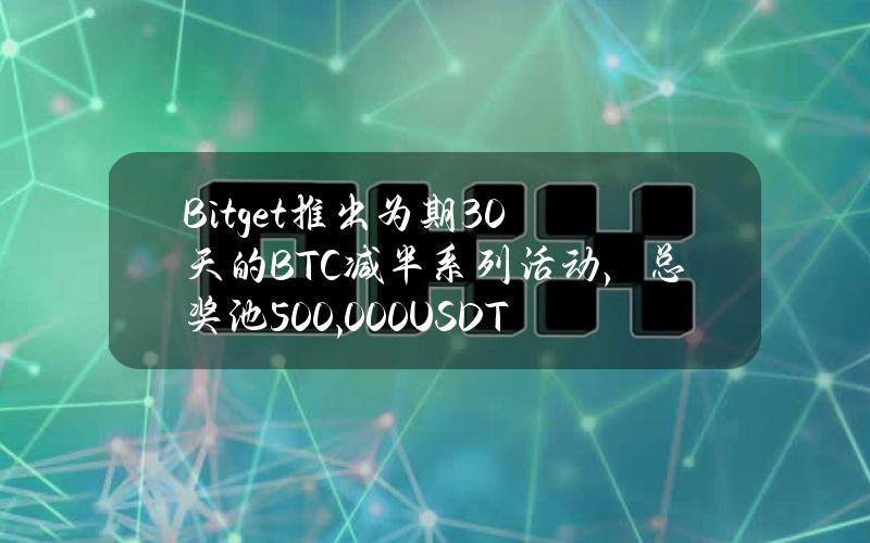 Bitget推出为期30天的BTC减半系列活动，总奖池500,000USDT