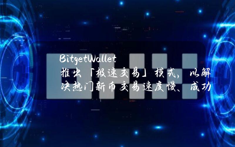 BitgetWallet推出「极速交易」模式，以解决热门新币交易速度慢、成功率低等问题