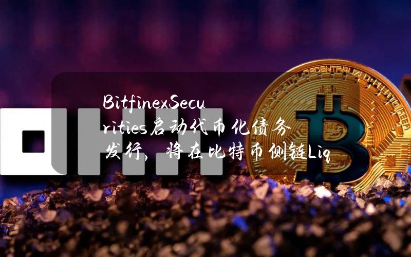 BitfinexSecurities启动代币化债务发行，将在比特币侧链LiquidNetwork上发行HILSV