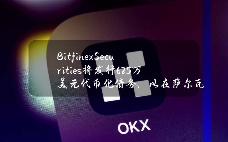 BitfinexSecurities将发行625万美元代币化债务，以在萨尔瓦多国际机场开发希尔顿酒店综合体