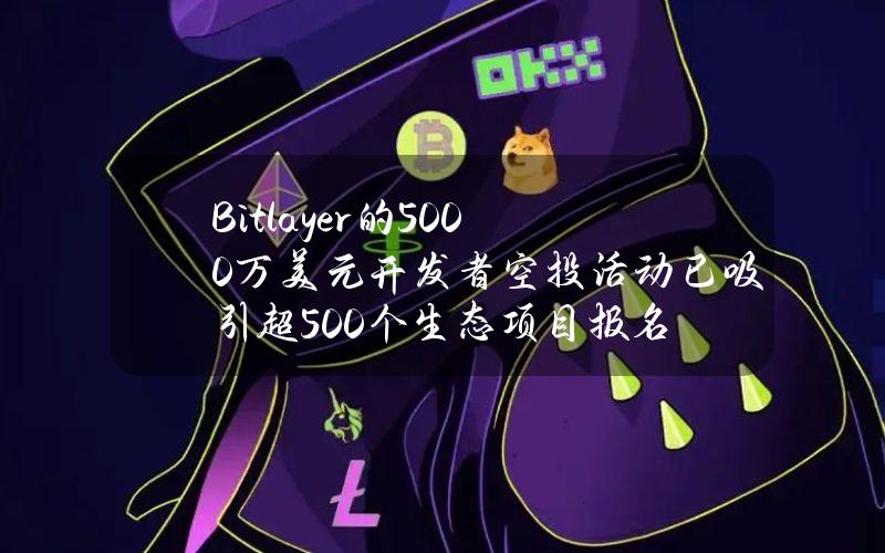 Bitlayer的5000万美元开发者空投活动已吸引超500个生态项目报名