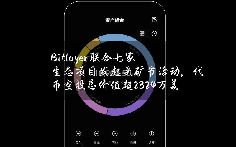 Bitlayer联合七家生态项目发起头矿节活动，代币空投总价值超2324万美元