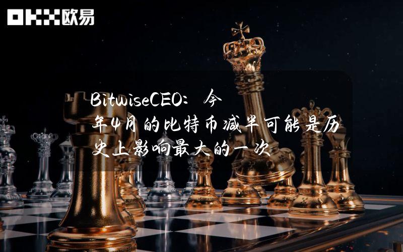 BitwiseCEO：今年4月的比特币减半可能是历史上影响最大的一次