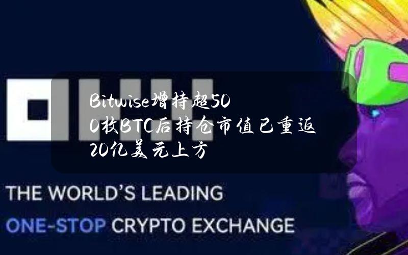 Bitwise增持超500枚BTC后持仓市值已重返20亿美元上方