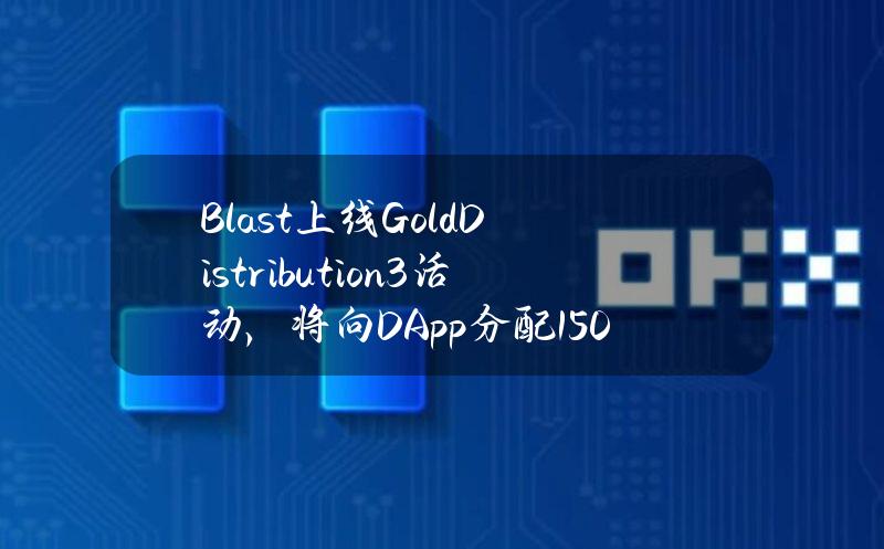 Blast上线GoldDistribution3活动，将向DApp分配1500万枚黄金积分