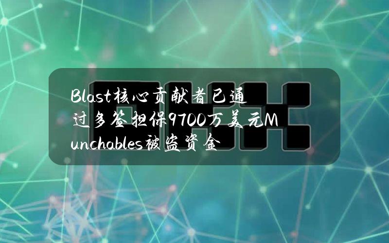 Blast核心贡献者已通过多签担保9700万美元Munchables被盗资金