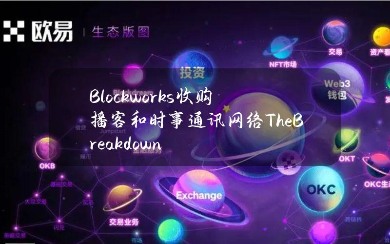 Blockworks收购播客和时事通讯网络TheBreakdown