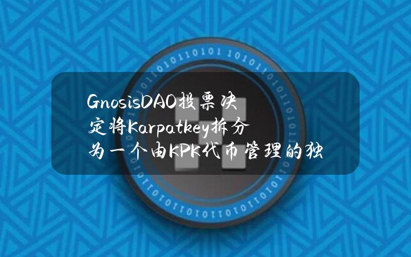 GnosisDAO投票决定将Karpatkey拆分为一个由KPK代币管理的独立实体