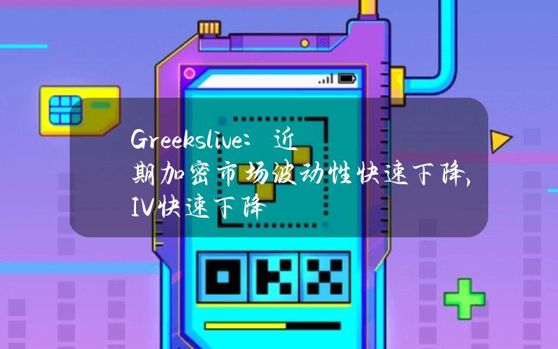 Greeks.live：近期加密市场波动性快速下降，IV快速下降