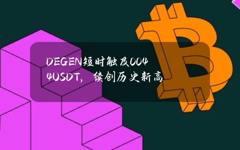 DEGEN短时触及0.044USDT，续创历史新高