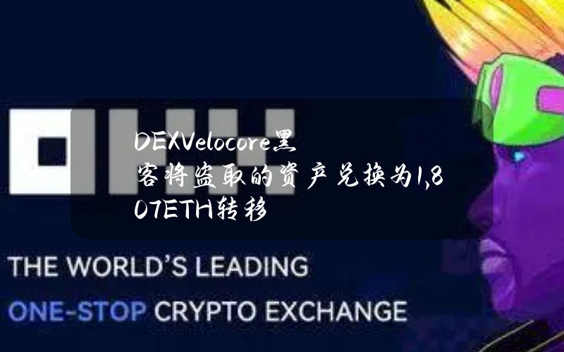 DEXVelocore黑客将盗取的资产兑换为1,807ETH转移