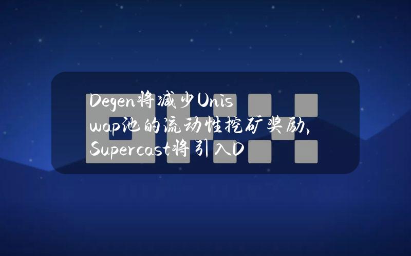 Degen将减少Uniswap池的流动性挖矿奖励，Supercast将引入Degen小费功能