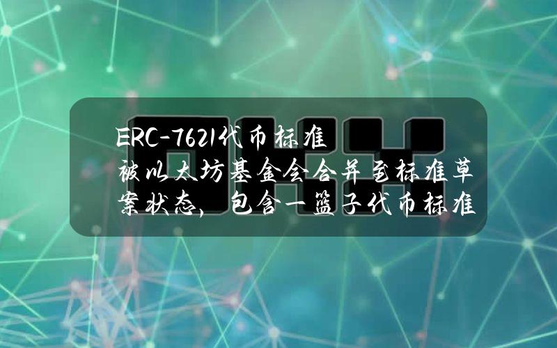 ERC-7621代币标准被以太坊基金会合并至标准草案状态，包含一篮子代币标准