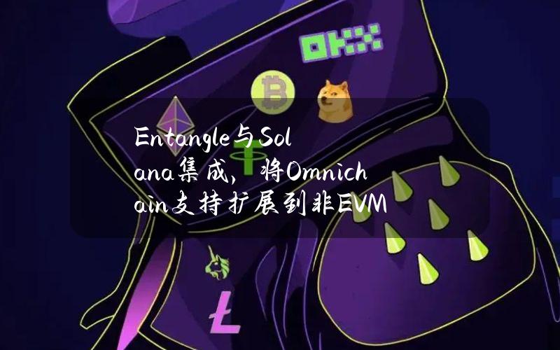 Entangle与Solana集成，将Omnichain支持扩展到非EVM