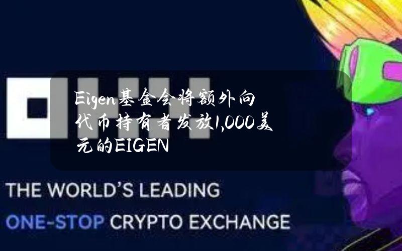 Eigen基金会将额外向代币持有者发放1,000美元的EIGEN