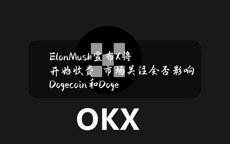 ElonMusk宣布X将开始收费　市场关注会否影响Dogecoin和Dogeverse投资价值