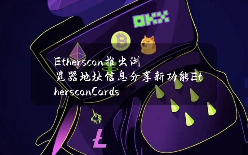 Etherscan推出浏览器地址信息分享新功能EtherscanCards