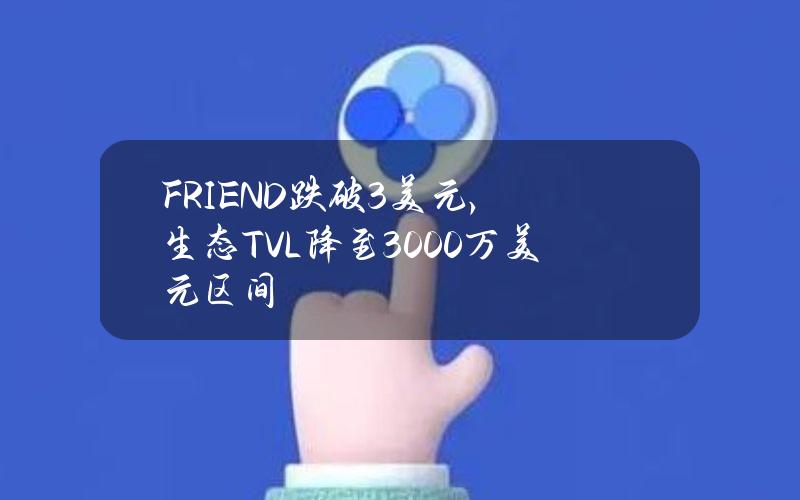 FRIEND跌破3美元，生态TVL降至3000万美元区间