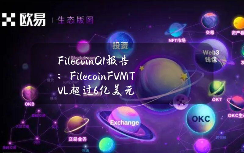 FilecoinQ1报告：FilecoinFVMTVL超过6亿美元