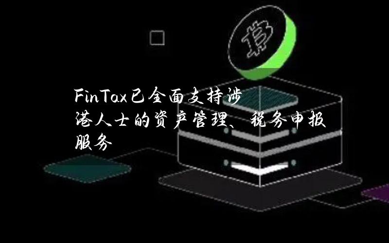 FinTax已全面支持涉港人士的资产管理、税务申报服务