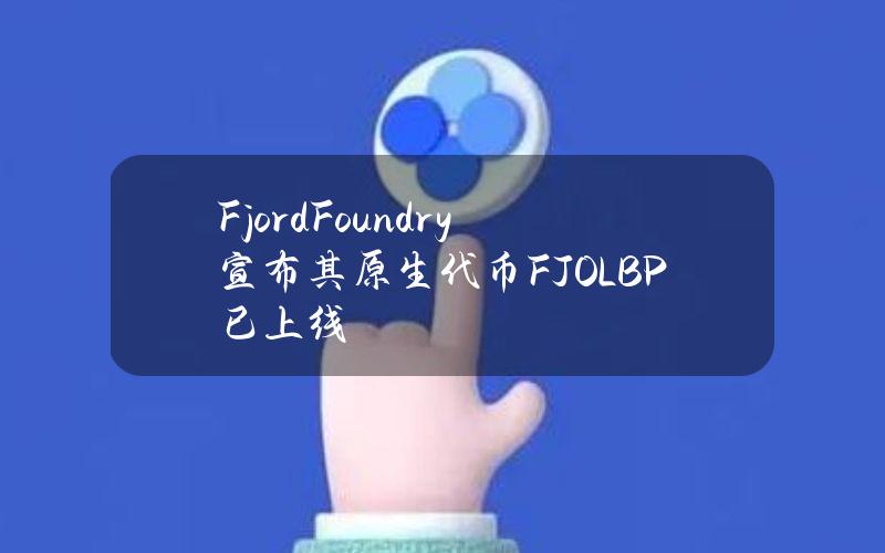 FjordFoundry宣布其原生代币FJOLBP已上线