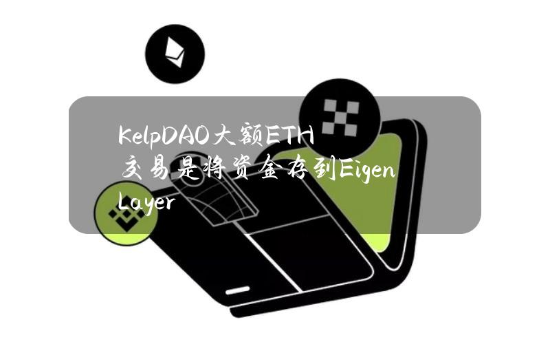 KelpDAO大额ETH交易是将资金存到EigenLayer