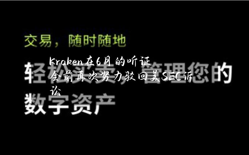 Kraken在6月的听证会前再次努力驳回美SEC诉讼