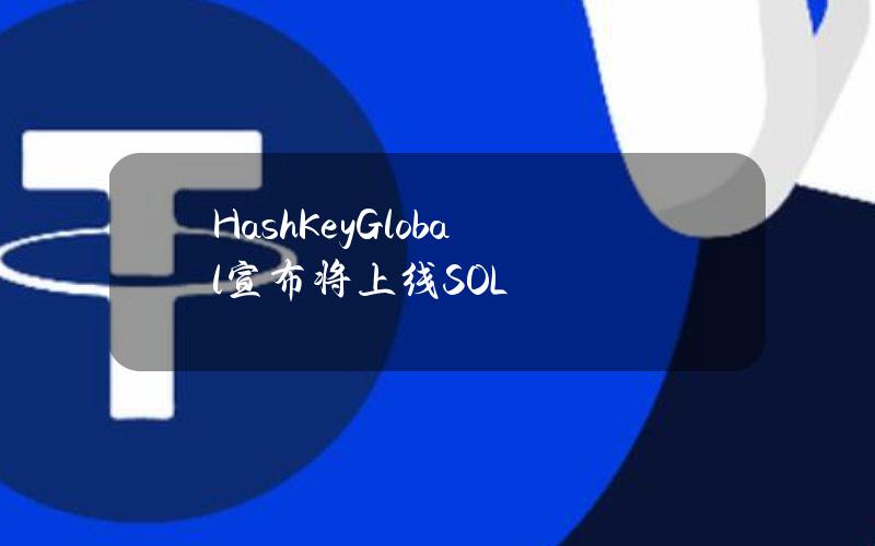 HashKeyGlobal宣布将上线SOL