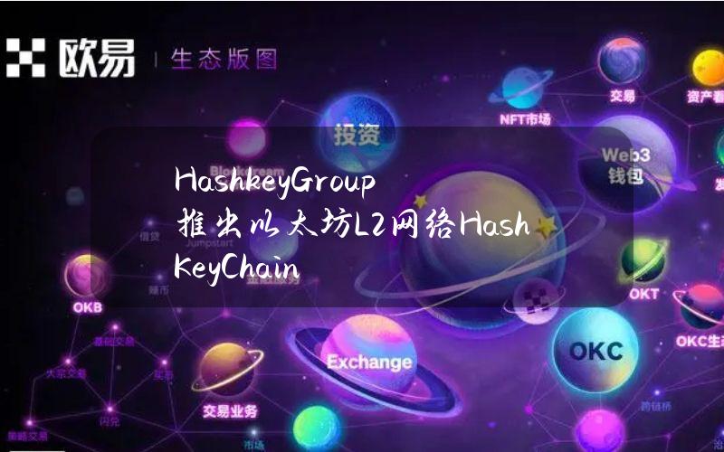 HashkeyGroup推出以太坊L2网络HashKeyChain