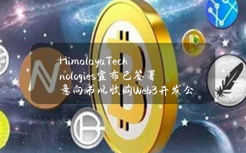 HimalayaTechnologies宣布已签署意向书以收购Web3开发公司MadHatterSociety