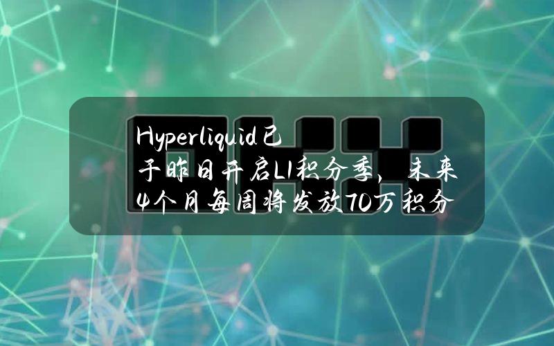 Hyperliquid已于昨日开启L1积分季，未来4个月每周将发放70万积分