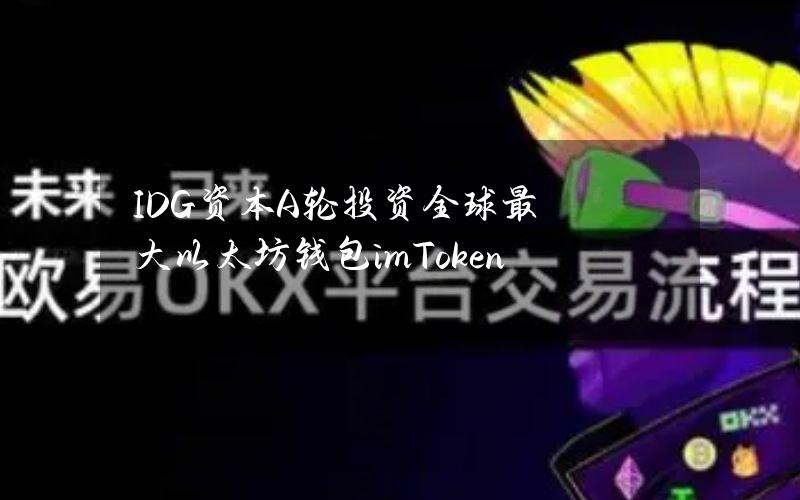 IDG资本A轮投资全球最大以太坊钱包 imToken