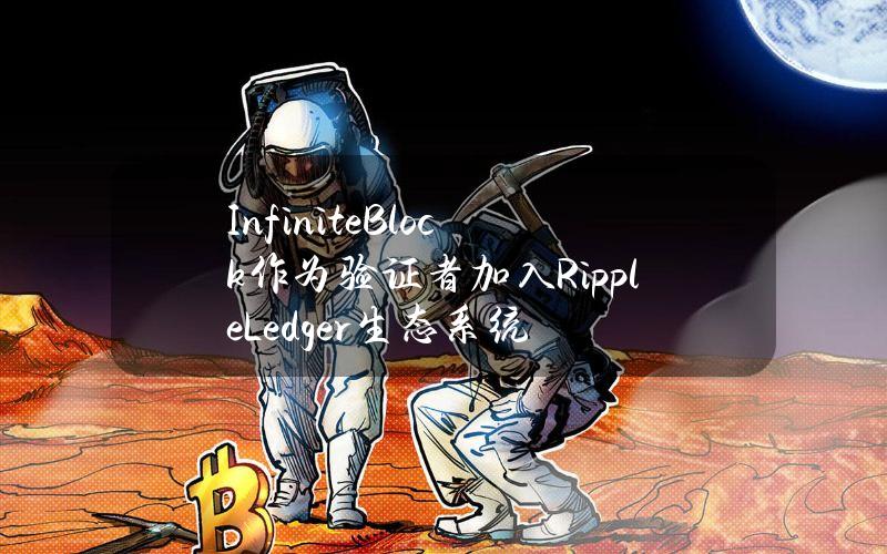 InfiniteBlock作为验证者加入RippleLedger生态系统