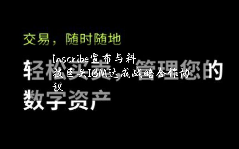 Inscribe宣布与科技巨头IBM达成战略合作协议