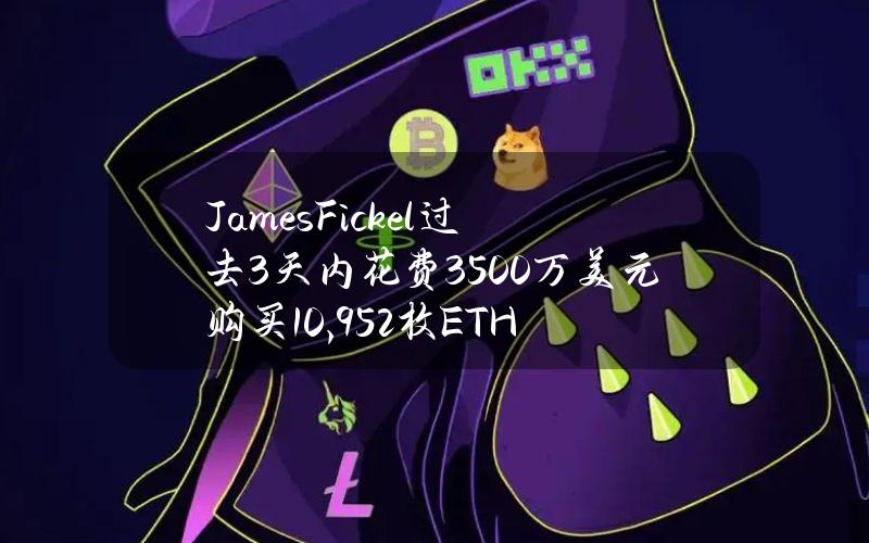 JamesFickel过去3天内花费3500万美元购买10,952枚ETH