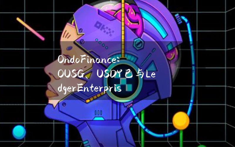 OndoFinance：OUSG、USDY已与LedgerEnterpriseTRADELINK集成