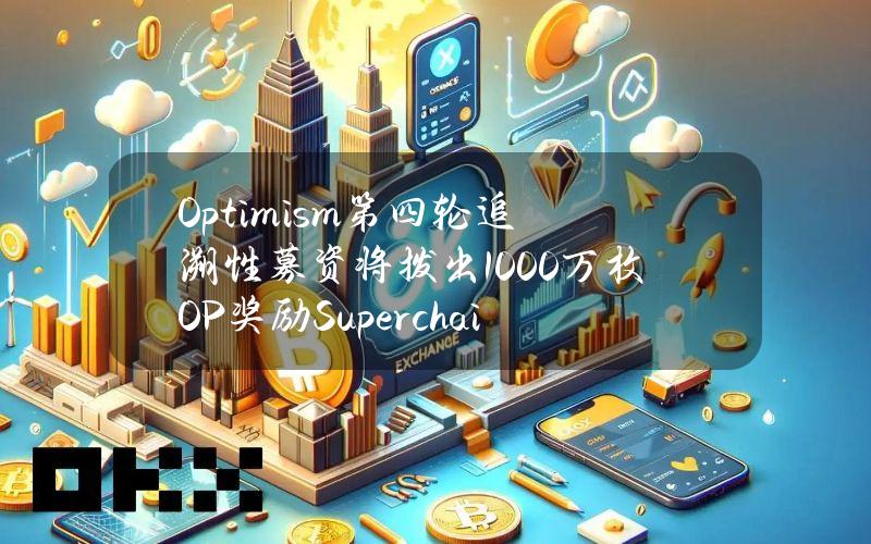 Optimism第四轮追溯性募资将拨出1000万枚OP奖励Superchain开发者，5月23日开放报名