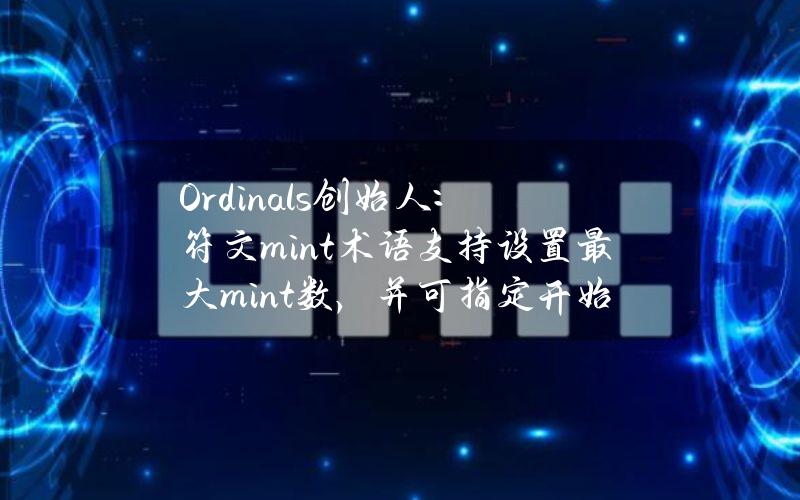 Ordinals创始人：符文mint术语支持设置最大mint数，并可指定开始和结束时间