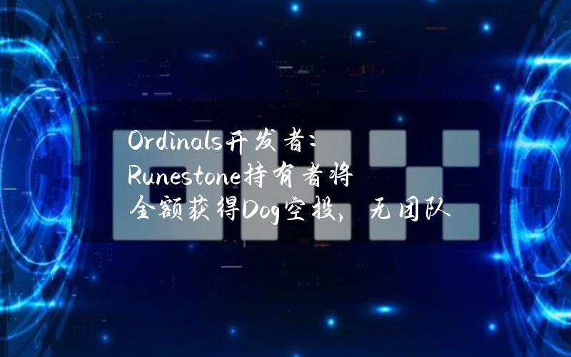 Ordinals开发者：Runestone持有者将全额获得Dog空投，无团队分配或预售