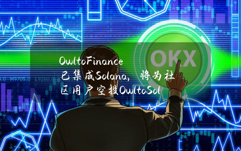 OwltoFinance已集成Solana，将为社区用户空投OwltoSolanaBridgerNFT