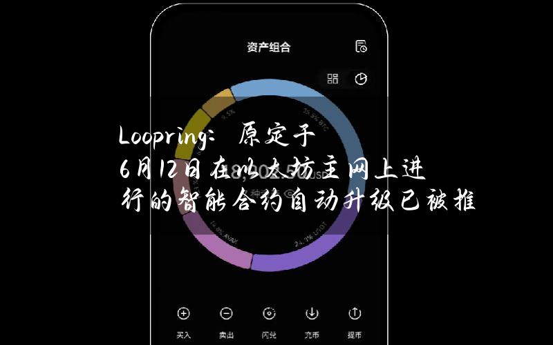 Loopring：原定于6月12日在以太坊主网上进行的智能合约自动升级已被推迟