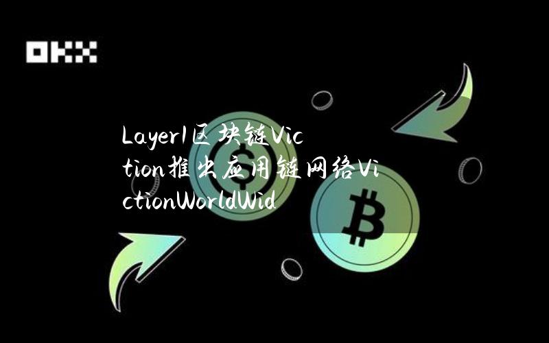 Layer1区块链Viction推出应用链网络VictionWorldWideChain